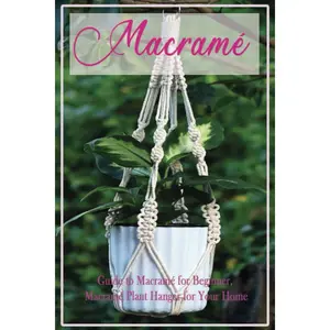 Macramé : Guide to Macramé for Beginner, Macramé Plant Hanger for Your Home: Diy Craft for Beginner Paperback – December 10, 2020