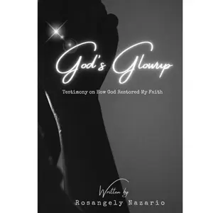 God’s Glow Up: Testimony on How God Restored My Faith by Rosangely Nazario