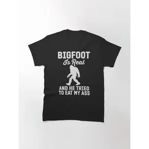 Bigfoot Is Real And He Tired To Eat My Ass   Classic T-Shirt