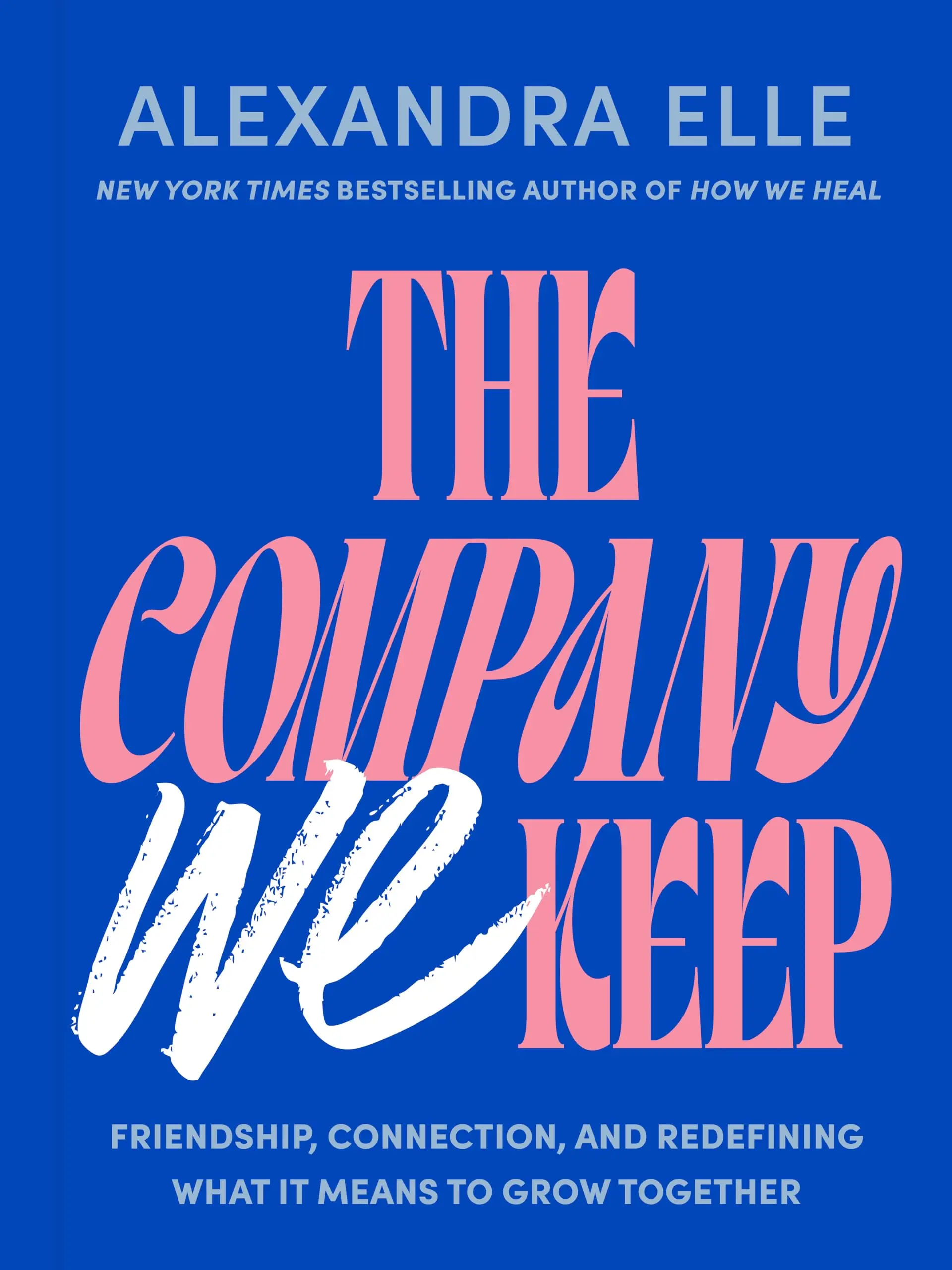 The Company We Keep: Friendship, Connection, and Redefining What It Means to Grow Together -- Alexandra Elle - Hardcover