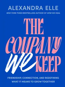 The Company We Keep: Friendship, Connection, and Redefining What It Means to Grow Together -- Alexandra Elle - Hardcover