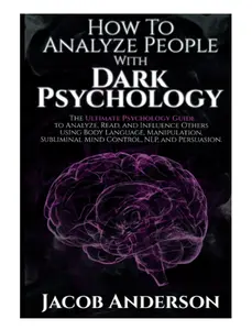 How to Analyze People with Dark Psychology: The Ultimate Guide to Read, and Influence Others using Body Language, Manipulation, Subliminal Mind Control, NLP, and Persuasion