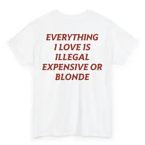 Everything I Love Is Illegal Expensive or Blonde T-Shirt, Funny Slogan Shirt, Funny Quote Shirt, Unisex Graphic Shirt