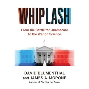Whiplash: From the Battle for Obamacare to the War on Science -- David Blumenthal, Hardcover