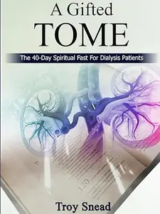 Troy Snead A Gifted Tome The 40 Day Spiritual Fast For Dialysis Patients by Troy Snead Spiritual Guidance Book