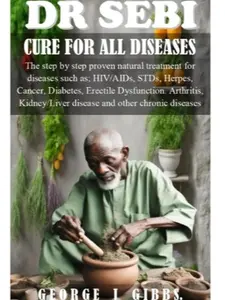 DR SEBI CURE FOR ALL DISEASES: The step by step proven natural treatment for diseases such as HIV, AIDs, STDs, herpes, Cancer, Diabetes, erectile dysfunction, arthritis, kidney/liver disease and othe Healthy