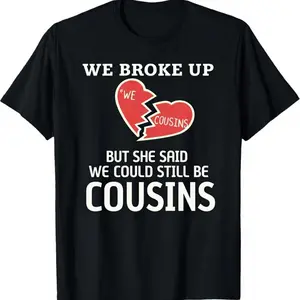 We Broke Up But She Said We Could Still Be Cousins T-Shirt