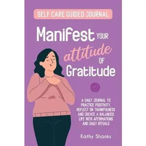 USED-Manifest your Attitude of Gratitude: A Self-Care Guided Journal to Practice Positivity, Reflect on Thankfulness and crate a Balanced Life with Affirma by Shanks, Kathy (Paperback)