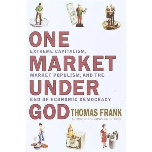 USED-One Market Under God: Extreme Capitalism, Market Populism and the End of Economic Democracy by Thomas Frank (Hardcover)