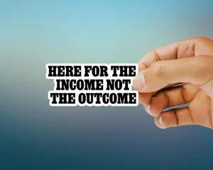 Here For The Income Not The Outcome Decal Sticker - Cars, Trucks, Laptops, Coolers, Toolboxes, Windows & More Waterproof Vinyl Sticker