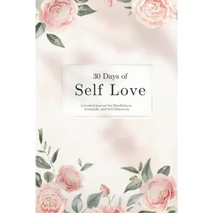 The Self-Love Journal for Women: A 30-Day Guided Journal for Mindfulness, Gratitude, and Personal Growth: Daily Prompts, Affirmations, and Reflection ... Practice Self-Care, and Embrace Inner Peace