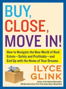 Buy, Close, Move In!: How to Navigate the New World of Real Estate--Safely and Profitably--and End Up with the Home of Your Dreams by Ilyce Glink [Paperback Book]