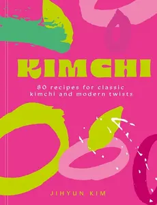 Kimchi: 80 Recipes for Classic Kimchi and Modern Twists -- Jihyun 'Kimmy' Kim - Hardcover