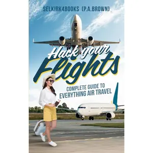 Hack Your Flights: Complete Guide to Everything Air Travel