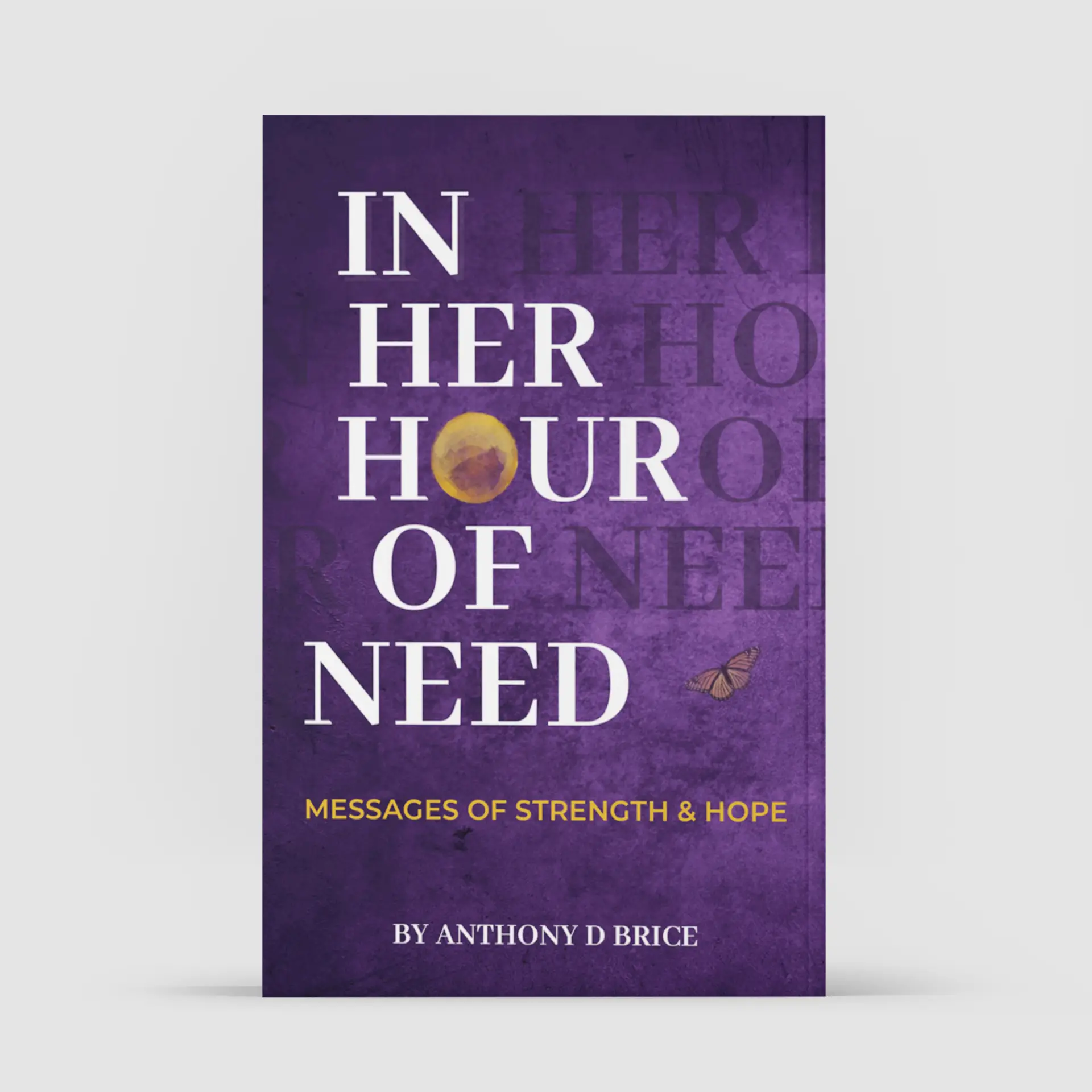 Anthony D Brice In Her Hour of Need: Messages of Strength & Hope - Inspirational Guidance for Empowerment and Encouragement